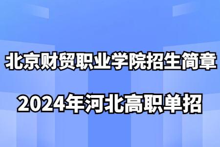 北京財(cái)貿(mào)職業(yè)學(xué)院2024年河北省高職單獨(dú)考試招生簡章