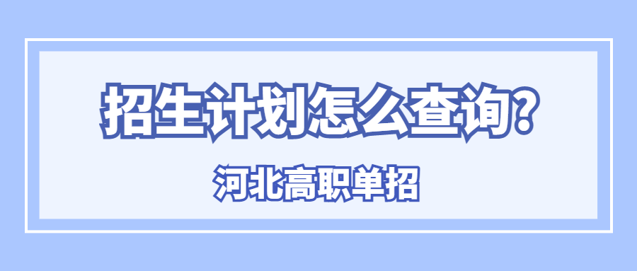 河北高職單招招生計劃怎么查詢?