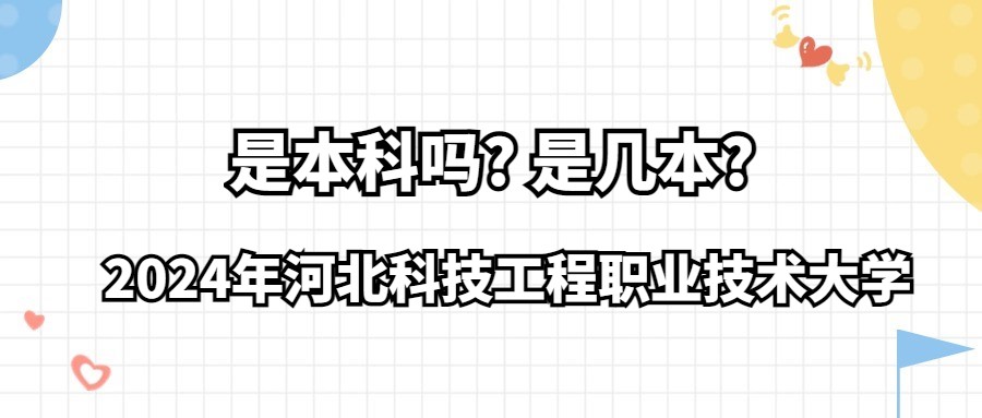 2024年河北科技工程職業(yè)技術(shù)大學(xué)是本科嗎?是幾本?