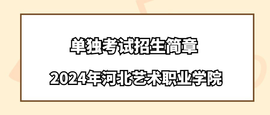 2024年河北藝術(shù)職業(yè)學(xué)院?jiǎn)为?dú)考試招生簡(jiǎn)章