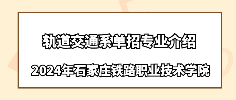 2024年石家莊鐵路職業技術學院軌道交通系單招專業介紹