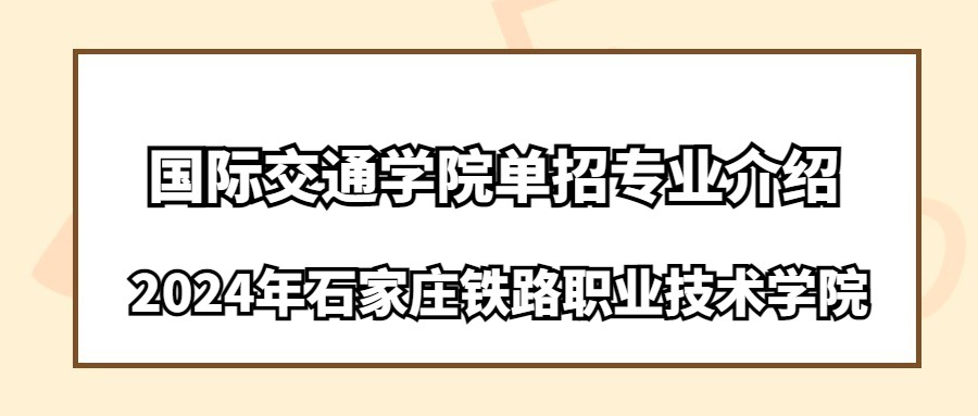 2024年石家莊鐵路職業(yè)技術(shù)學(xué)院國(guó)際交通學(xué)院?jiǎn)握袑?zhuān)業(yè)介紹