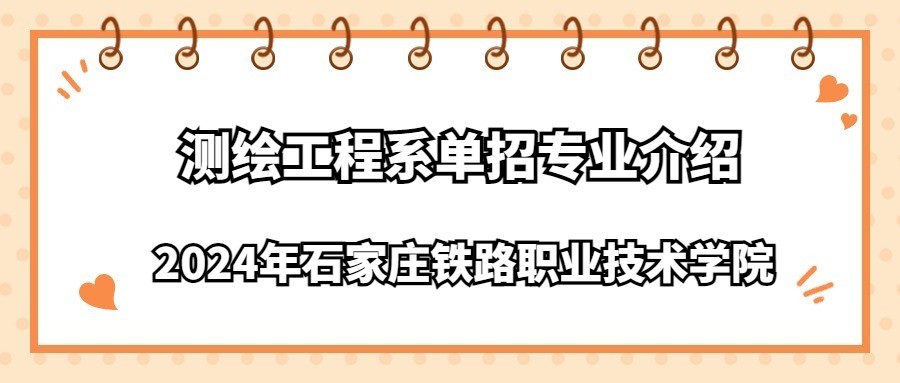 2024年石家莊鐵路職業技術學院測繪工程系單招專業介紹