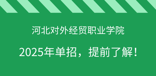 河北對外經貿職業學院2025年單獨考試招生，提前了解！