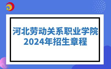 河北勞動關系職業學院2024年招生章程