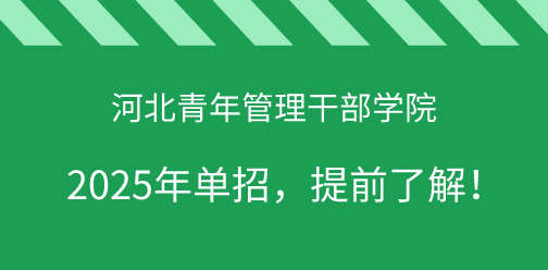 河北青年管理干部學院2025年單獨考試招生，提前了解！