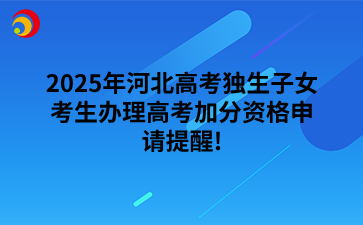 2025年河北高考獨生子女考生辦理高考加分資格申請提醒!