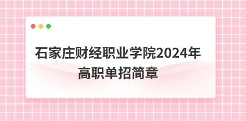 石家莊財(cái)經(jīng)職業(yè)學(xué)院2024年高職單招簡(jiǎn)章