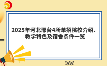 2025年河北邢臺4所單招院校介紹、教學(xué)特色及宿舍條件一覽