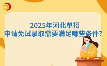 2025年河北單招申請(qǐng)免試錄取需要滿足哪些條件？