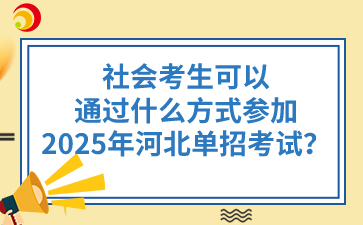 社會考生可以通過什么方式參加2025年河北單招考試？