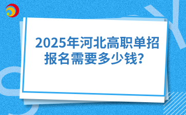 2025年河北高職單招報名需要多少錢？