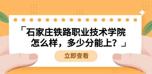 石家莊鐵路職業技術學院怎么樣，多少分能上？