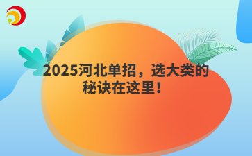 2025河北單招，選大類的秘訣在這里！