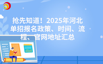 搶先知道！2025年河北單招報名政策、時間、流程、官網地址匯總
