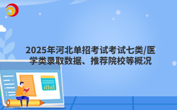 2025年河北單招考試七類/醫學類錄取數據、推薦院校等概況