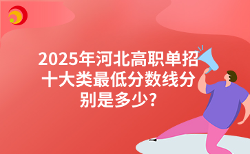 2025年河北高職單招十大類最低分數(shù)線分別是多少?