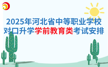 2025年河北省中等職業(yè)學(xué)校對口升學(xué)學(xué)前教育類專業(yè)考試安排