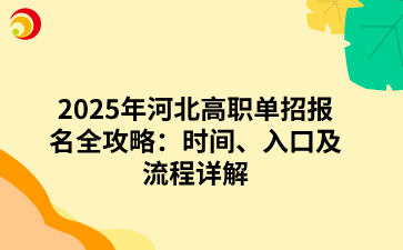 2025年河北高職單招報名全攻略：時間、入口及流程詳解