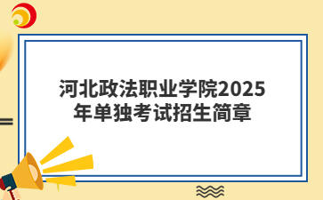 河北政法職業(yè)學(xué)院2025年單獨考試招生簡章