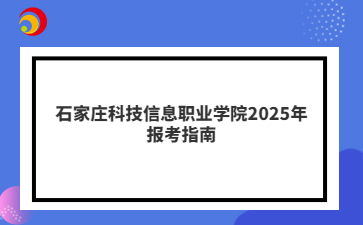石家莊科技信息職業學院2025年報考指南