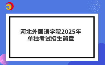 河北外國語學院2025年單獨考試招生簡章
