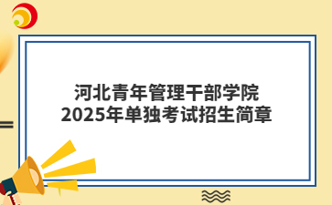 河北青年管理干部學院2025年單獨考試招生簡章