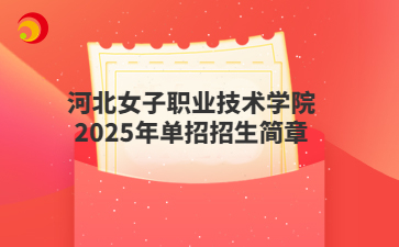 河北女子職業(yè)技術(shù)學(xué)院2025年單招招生簡章