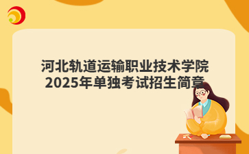 河北軌道運輸職業技術學院2025年單獨考試招生簡章