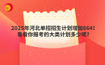 2025年河北單招招生計劃增加864！看看你報考的大類計劃多少呢？