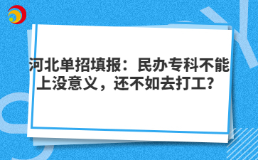 河北單招填報：民辦專科不能上沒意義，還不如去打工？