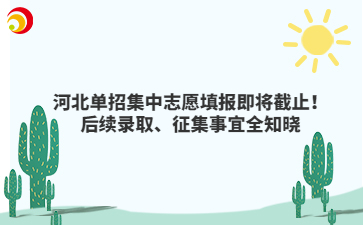 河北單招集中志愿填報即將截止！后續錄取、征集事宜全知曉