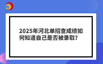 2025年河北單招查成績(jī)?nèi)绾沃雷约菏欠癖讳浫。? style=