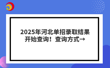 2025年河北單招錄取結果開始查詢！查詢方式→