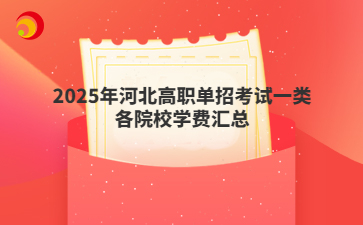 2025年河北高職單招考試一類各院校學(xué)費(fèi)匯總