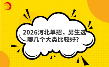2026河北單招，男生選哪幾個大類比較好？